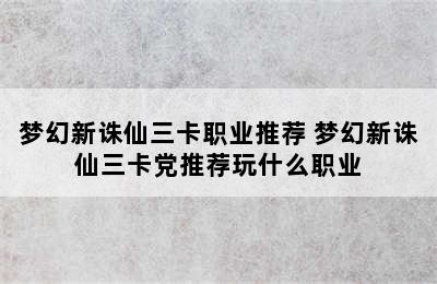 梦幻新诛仙三卡职业推荐 梦幻新诛仙三卡党推荐玩什么职业